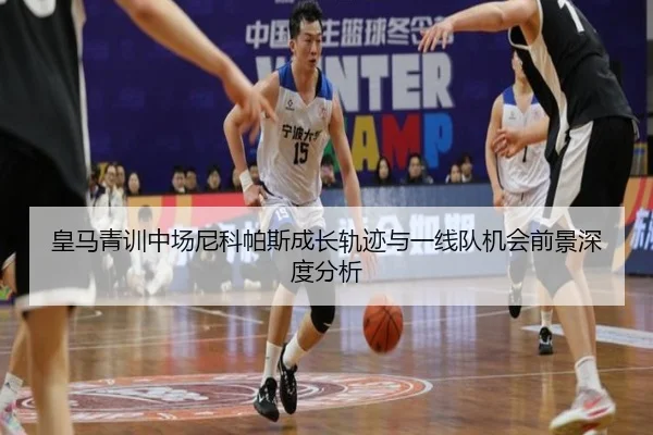 皇马青训中场尼科帕斯成长轨迹与一线队机会前景深度分析