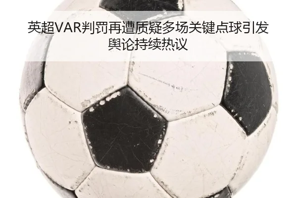 英超VAR判罚再遭质疑多场关键点球引发舆论持续热议