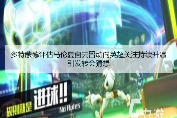 多特蒙德评估马伦夏窗去留动向英超关注持续升温引发转会猜想