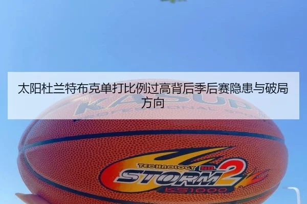 太阳杜兰特布克单打比例过高背后季后赛隐患与破局方向