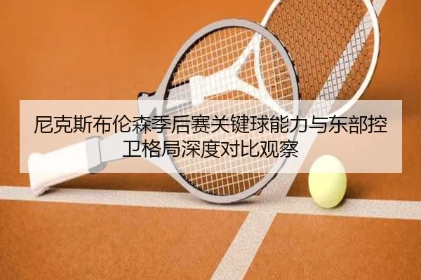 尼克斯布伦森季后赛关键球能力与东部控卫格局深度对比观察