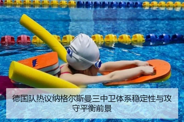 德国队热议纳格尔斯曼三中卫体系稳定性与攻守平衡前景