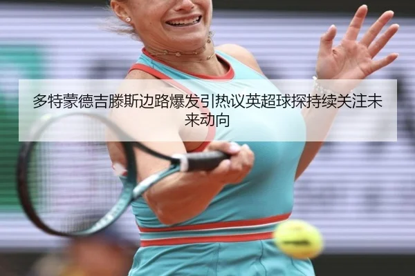 多特蒙德吉滕斯边路爆发引热议英超球探持续关注未来动向