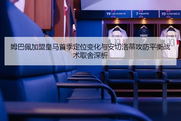 姆巴佩加盟皇马首季定位变化与安切洛蒂攻防平衡战术取舍深析