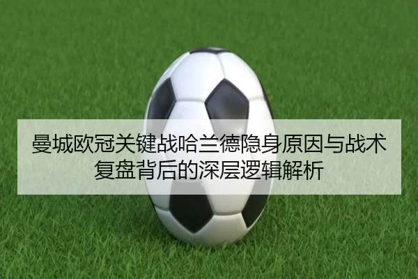 曼城欧冠关键战哈兰德隐身原因与战术复盘背后的深层逻辑解析