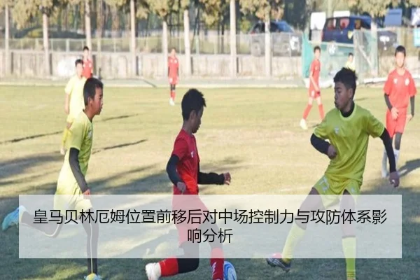 皇马贝林厄姆位置前移后对中场控制力与攻防体系影响分析